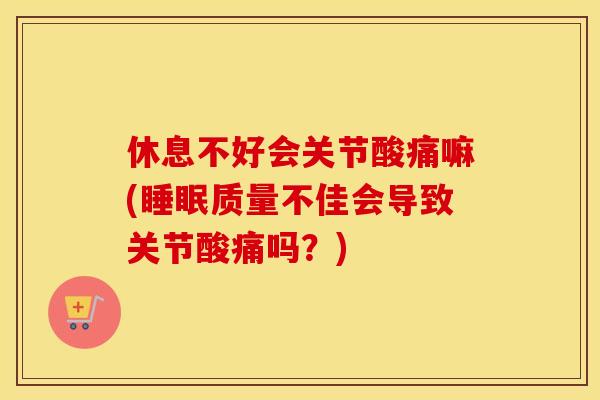 休息不好会关节酸痛嘛(质量不佳会导致关节酸痛吗?) 休息不好会关节酸痛嘛(质量不佳会导致关节酸痛吗?)