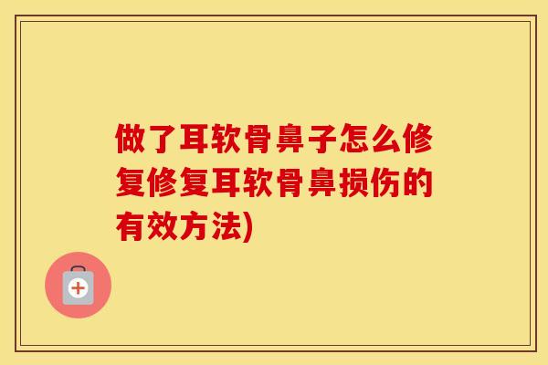 做了耳软骨鼻子怎么修复修复耳软骨鼻损伤的有效方法) 做了耳软骨鼻子怎么修复修复耳软骨鼻损伤的有效方法)