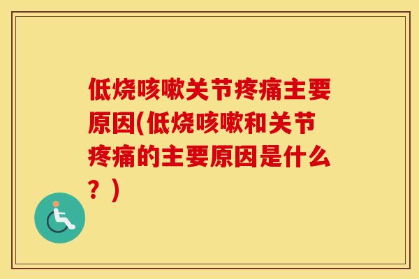 低烧关节主要原因(低烧和关节的主要原因是什么?) 低烧关节主要原因(低烧和关节的主要原因是什么?)