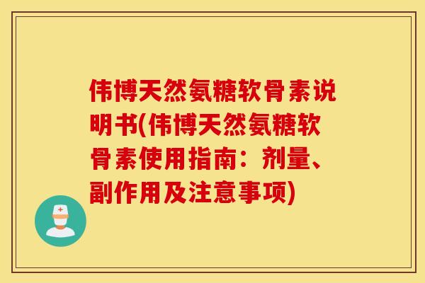 伟博天然氨糖软骨素说明书(伟博天然氨糖软骨素使用指南:剂量、副作用及注意事项) 伟博天然氨糖软骨素说明书(伟博天然氨糖软骨素使用指南:剂量、副作用及注意事项)