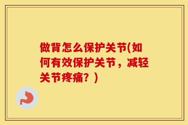 做背怎么保护关节(如何有效保护关节,减轻关节?) 做背怎么保护关节(如何有效保护关节,减轻关节?)