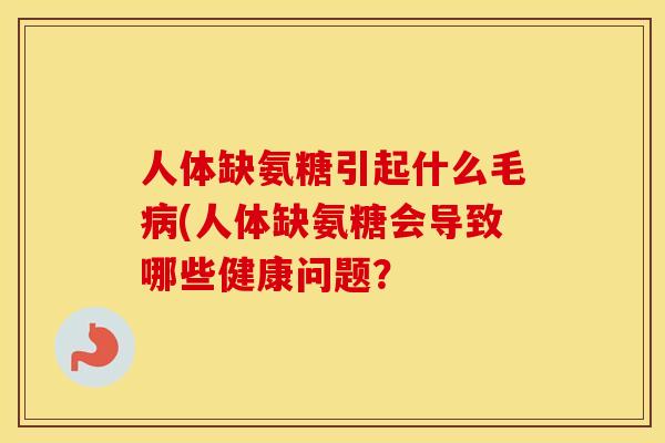 人体缺氨糖引起什么毛(人体缺氨糖会导致哪些健康问题? 人体缺氨糖引起什么毛(人体缺氨糖会导致哪些健康问题?