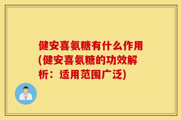 健安喜氨糖有什么作用(健安喜氨糖的功效解析:适用范围广泛) 健安喜氨糖有什么作用(健安喜氨糖的功效解析:适用范围广泛)