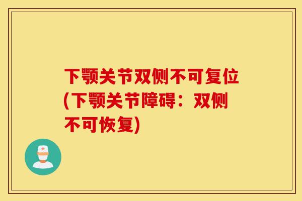 下颚关节双侧不可复位(下颚关节障碍：双侧不可恢复)