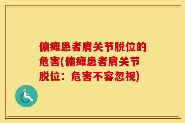 偏瘫患者肩关节脱位的危害(偏瘫患者肩关节脱位:危害不容忽视) 偏瘫患者肩关节脱位的危害(偏瘫患者肩关节脱位:危害不容忽视)