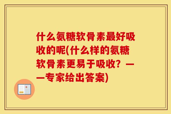 什么氨糖软骨素好吸收的呢(什么样的氨糖软骨素更易于吸收？——专家给出答案)