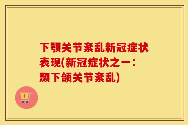 下颚关节紊乱新冠症状表现(新冠症状之一:颞下颌关节紊乱) 下颚关节紊乱新冠症状表现(新冠症状之一:颞下颌关节紊乱)