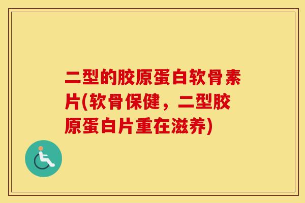 二型的胶原蛋白软骨素片(软骨保健,二型胶原蛋白片重在滋养) 二型的胶原蛋白软骨素片(软骨保健,二型胶原蛋白片重在滋养)