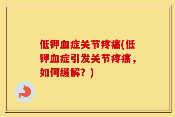 低钾症关节(低钾症引发关节,如何缓解?) 低钾症关节(低钾症引发关节,如何缓解?)