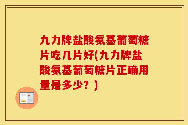 九力牌盐酸氨基葡萄糖片吃几片好(九力牌盐酸氨基葡萄糖片正确用量是多少？)