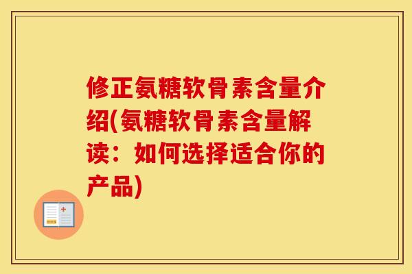修正氨糖软骨素含量介绍(氨糖软骨素含量解读:如何选择适合你的产品) 修正氨糖软骨素含量介绍(氨糖软骨素含量解读:如何选择适合你的产品)