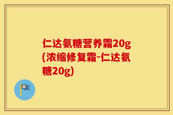 仁达氨糖营养霜20g(浓缩修复霜-仁达氨糖20g) 仁达氨糖营养霜20g(浓缩修复霜-仁达氨糖20g)