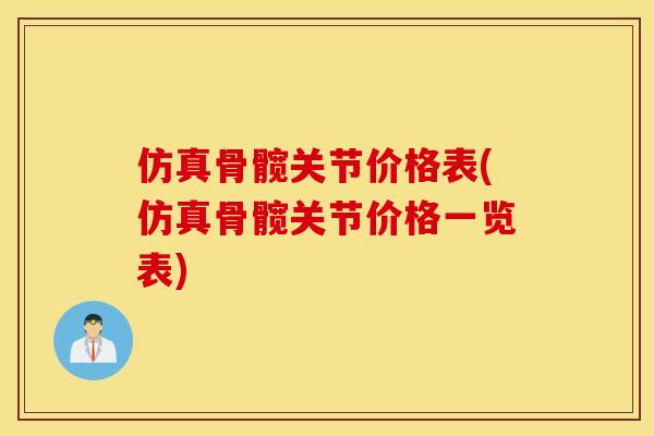 仿真骨髋关节价格表(仿真骨髋关节价格一览表)