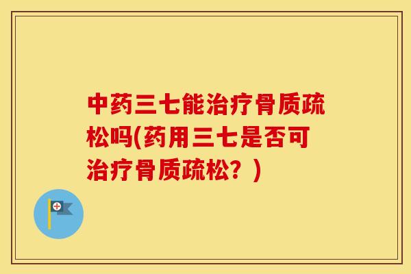 三七能吗(药用三七是否可？)