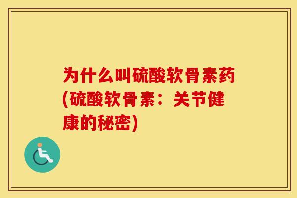为什么叫硫酸软骨素药(硫酸软骨素:关节健康的秘密) 为什么叫硫酸软骨素药(硫酸软骨素:关节健康的秘密)
