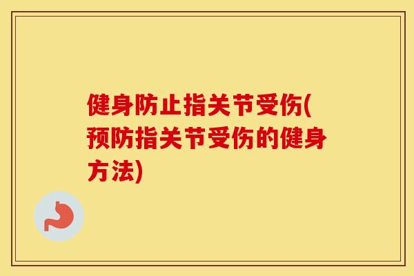 健身防止指关节受伤(指关节受伤的健身方法) 健身防止指关节受伤(指关节受伤的健身方法)