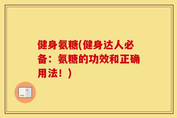 健身氨糖(健身达人必备:氨糖的功效和正确用法!) 健身氨糖(健身达人必备:氨糖的功效和正确用法!)