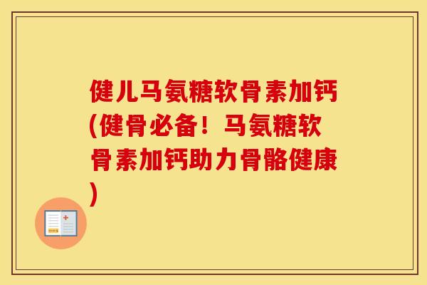 健儿马氨糖软骨素加钙(健骨必备!马氨糖软骨素加钙助力骨骼健康) 健儿马氨糖软骨素加钙(健骨必备!马氨糖软骨素加钙助力骨骼健康)