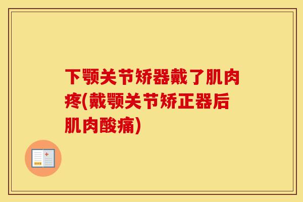 下颚关节矫器戴了肌肉疼(戴颚关节矫正器后肌肉酸痛) 下颚关节矫器戴了肌肉疼(戴颚关节矫正器后肌肉酸痛)