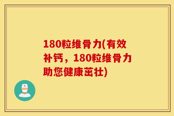 180粒维骨力(有效补钙,180粒维骨力助您健康茁壮) 180粒维骨力(有效补钙,180粒维骨力助您健康茁壮)
