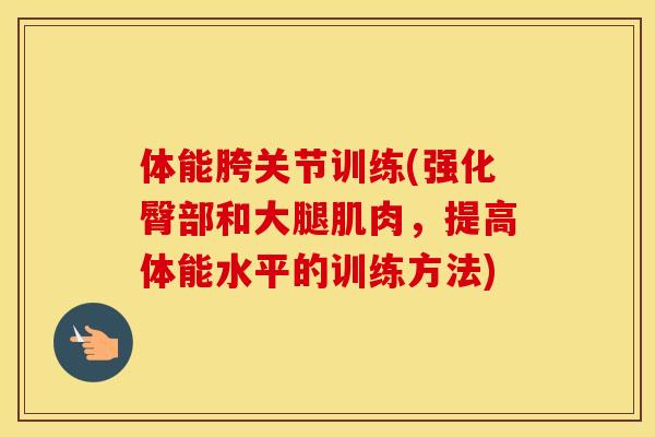体能胯关节训练(强化臀部和大腿肌肉,提高体能水平的训练方法) 体能胯关节训练(强化臀部和大腿肌肉,提高体能水平的训练方法)