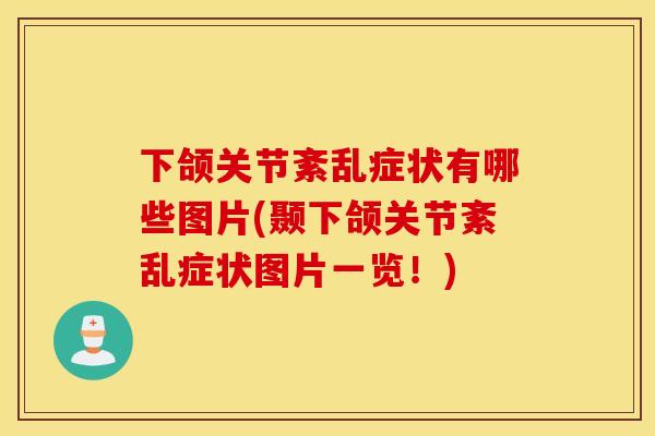 下颌关节紊乱症状有哪些图片(颞下颌关节紊乱症状图片一览!) 下颌关节紊乱症状有哪些图片(颞下颌关节紊乱症状图片一览!)