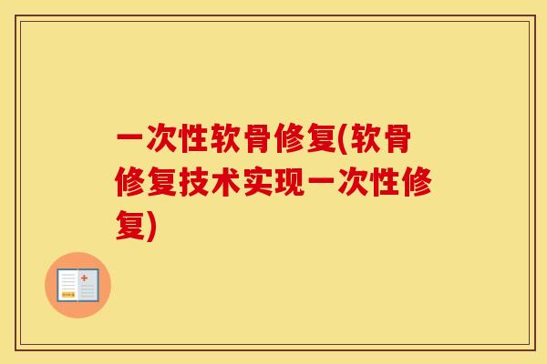 一次性软骨修复(软骨修复技术实现一次性修复) 一次性软骨修复(软骨修复技术实现一次性修复)