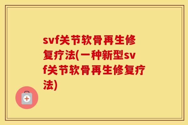 svf关节软骨再生修复疗法(一种新型svf关节软骨再生修复疗法)