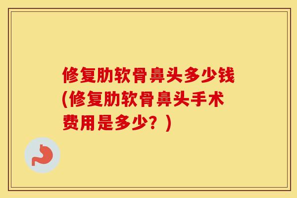 修复肋软骨鼻头多少钱(修复肋软骨鼻头手术费用是多少？)