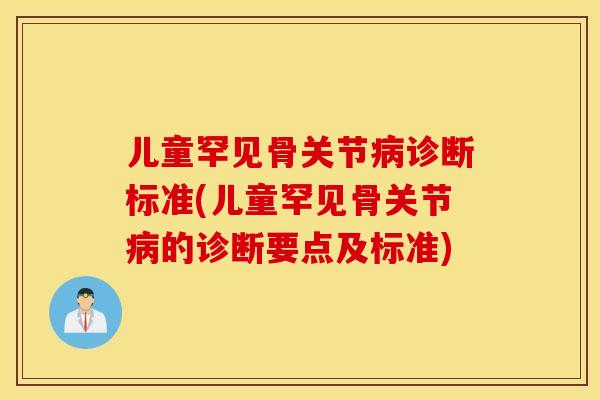 儿童罕见骨关节诊断标准(儿童罕见骨关节的诊断要点及标准) 儿童罕见骨关节诊断标准(儿童罕见骨关节的诊断要点及标准)