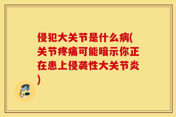 侵犯大关节是什么(关节可能暗示你正在患上侵袭性大) 侵犯大关节是什么(关节可能暗示你正在患上侵袭性大)