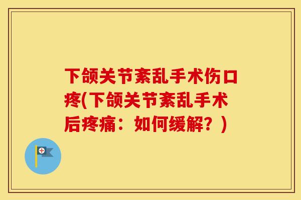 下颌关节紊乱手术伤口疼(下颌关节紊乱手术后:如何缓解?) 下颌关节紊乱手术伤口疼(下颌关节紊乱手术后:如何缓解?)
