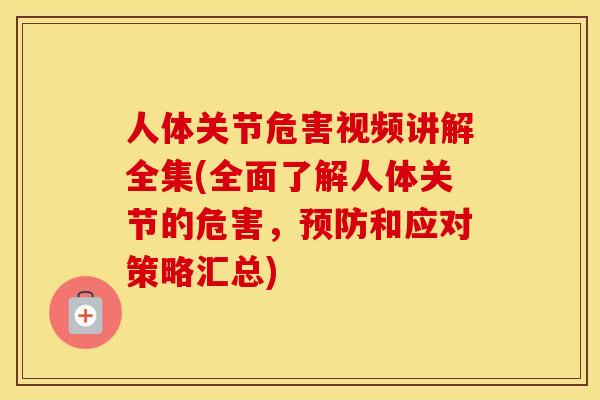 人体关节危害视频讲解全集(全面了解人体关节的危害,和应对策略汇总) 人体关节危害视频讲解全集(全面了解人体关节的危害,和应对策略汇总)