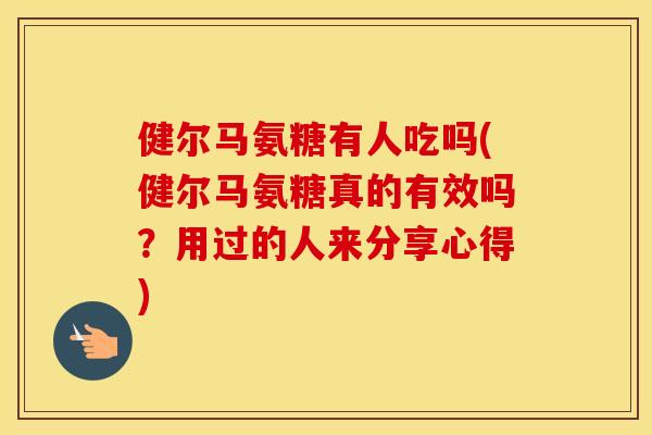 健尔马氨糖有人吃吗(健尔马氨糖真的有效吗?用过的人来分享心得) 健尔马氨糖有人吃吗(健尔马氨糖真的有效吗?用过的人来分享心得)
