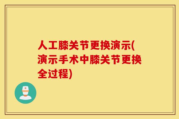 人工膝关节更换演示(演示手术中膝关节更换全过程) 人工膝关节更换演示(演示手术中膝关节更换全过程)