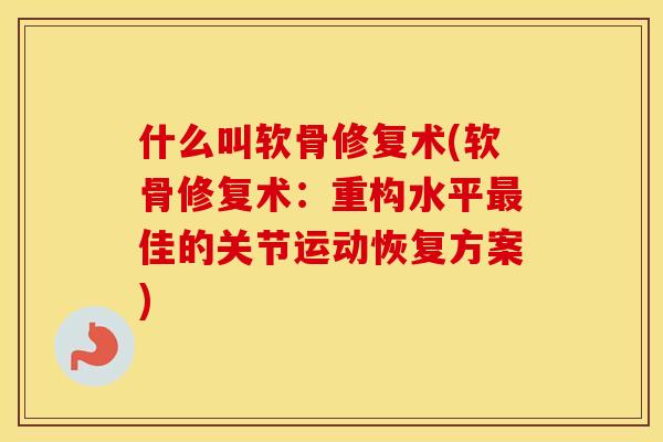 什么叫软骨修复术(软骨修复术:重构水平佳的关节运动恢复方案) 什么叫软骨修复术(软骨修复术:重构水平佳的关节运动恢复方案)