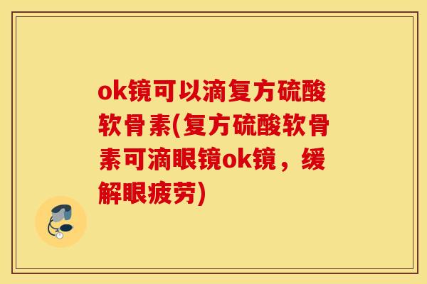 ok镜可以滴复方硫酸软骨素(复方硫酸软骨素可滴眼镜ok镜,缓解眼疲劳) ok镜可以滴复方硫酸软骨素(复方硫酸软骨素可滴眼镜ok镜,缓解眼疲劳)