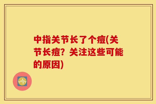 中指关节长了个痘(关节长痘？关注这些可能的原因)