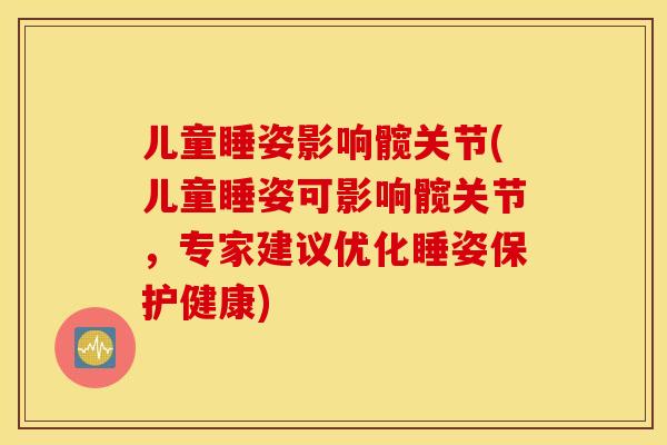 儿童睡姿影响髋关节(儿童睡姿可影响髋关节,专家建议优化睡姿保护健康) 儿童睡姿影响髋关节(儿童睡姿可影响髋关节,专家建议优化睡姿保护健康)