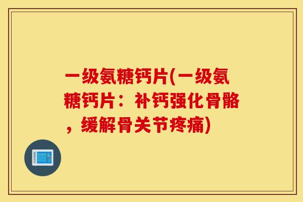 一级氨糖钙片(一级氨糖钙片:补钙强化骨骼,缓解骨关节) 一级氨糖钙片(一级氨糖钙片:补钙强化骨骼,缓解骨关节)
