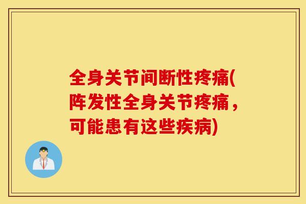 全身关节间断性(阵发性全身关节,可能患有这些) 全身关节间断性(阵发性全身关节,可能患有这些)