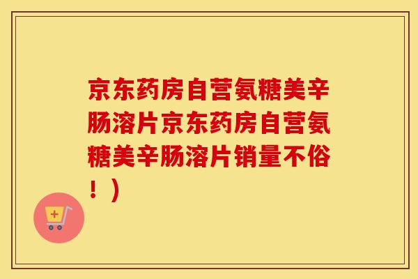 京东药房自营氨糖美辛肠溶片京东药房自营氨糖美辛肠溶片销量不俗!) 京东药房自营氨糖美辛肠溶片京东药房自营氨糖美辛肠溶片销量不俗!)