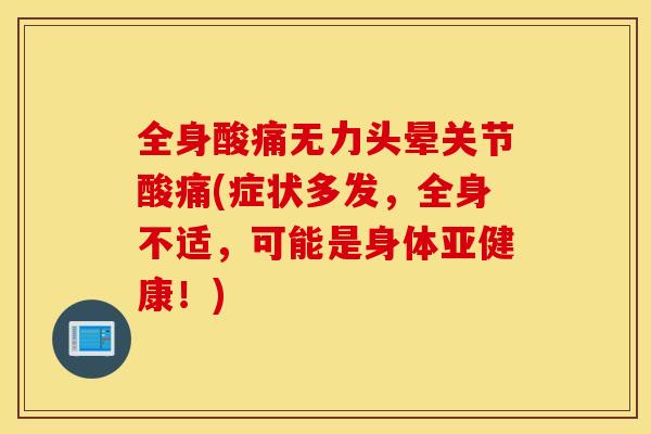 全身酸痛无力头晕关节酸痛(症状多发,全身不适,可能是身体!) 全身酸痛无力头晕关节酸痛(症状多发,全身不适,可能是身体!)
