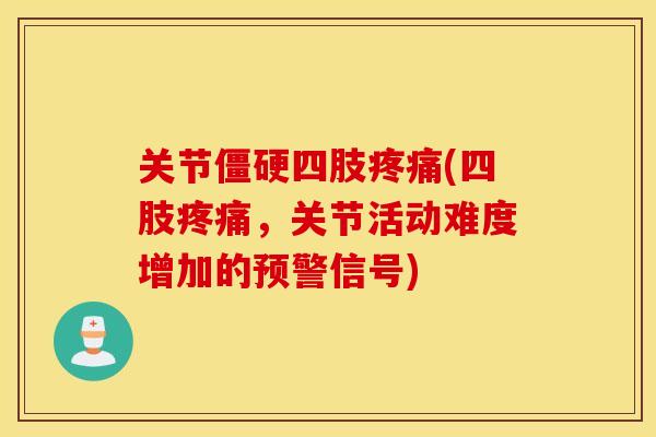 关节四肢(四肢,关节活动难度增加的预警信号) 关节四肢(四肢,关节活动难度增加的预警信号)