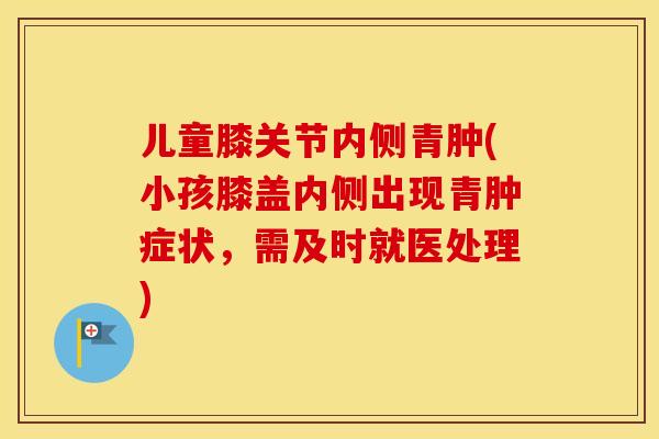 儿童膝关节内侧青肿(小孩膝盖内侧出现青肿症状，需及时就医处理)