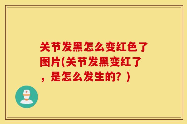 关节发黑怎么变红色了图片(关节发黑变红了,是怎么发生的?) 关节发黑怎么变红色了图片(关节发黑变红了,是怎么发生的?)