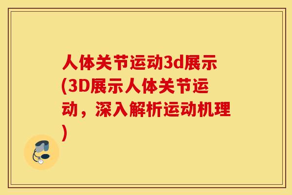 人体关节运动3d展示(3D展示人体关节运动,深入解析运动机理) 人体关节运动3d展示(3D展示人体关节运动,深入解析运动机理)