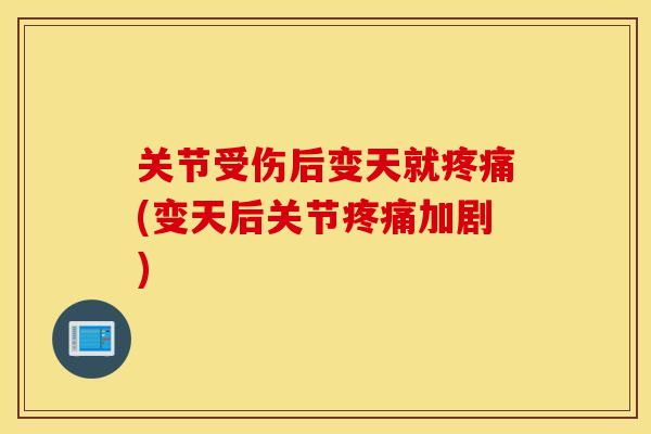 关节受伤后变天就(变天后关节加剧) 关节受伤后变天就(变天后关节加剧)