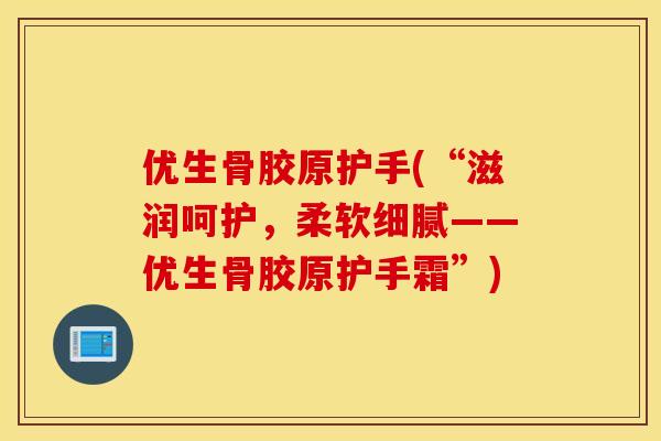 优生骨胶原护手(“滋润呵护，柔软细腻——优生骨胶原护手霜”)