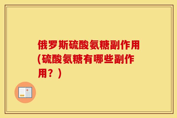 俄罗斯硫酸氨糖副作用(硫酸氨糖有哪些副作用？)